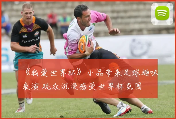 《我爱世界杯》小品带来足球趣味表演 观众沉浸感受世界杯氛围