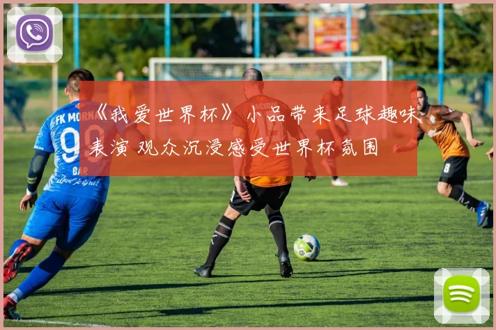 《我爱世界杯》小品带来足球趣味表演 观众沉浸感受世界杯氛围