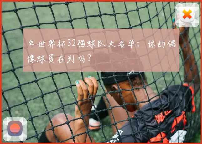 年世界杯32强球队大名单:你的偶像球员在列吗?