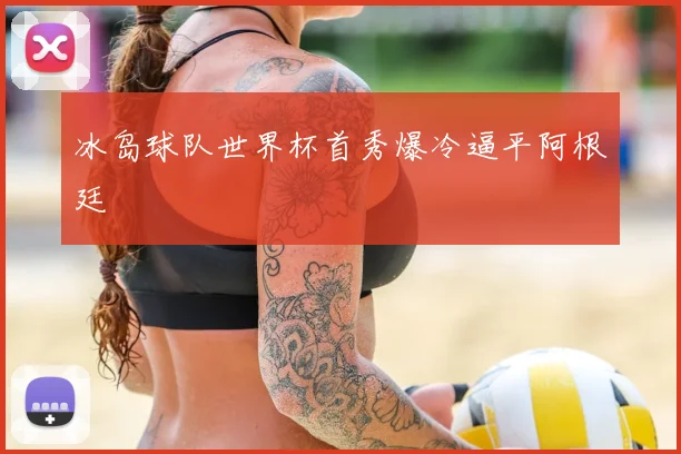 冰岛球队世界杯首秀爆冷逼平阿根廷