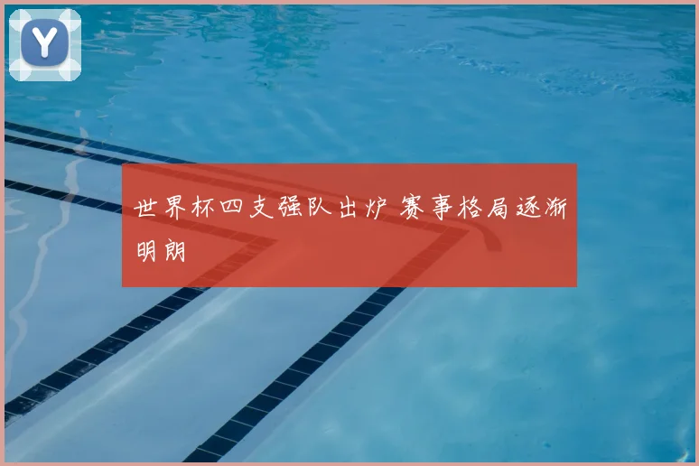 世界杯四支强队出炉 赛事格局逐渐明朗