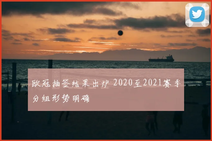 欧冠抽签结果出炉 2020至2021赛季分组形势明确