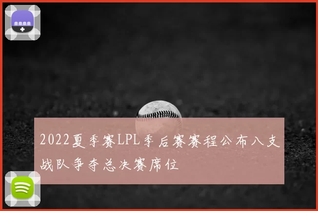 2022夏季赛LPL季后赛赛程公布八支战队争夺总决赛席位