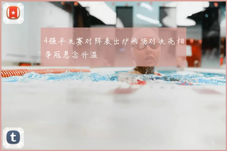 4强半决赛对阵表出炉两场对决亮相争冠悬念升温