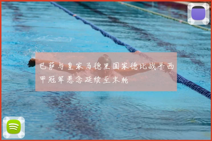 巴萨与皇家马德里国家德比战平西甲冠军悬念延续至末轮