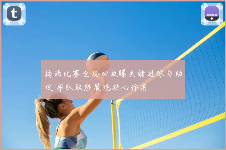 梅西比赛全场回放曝关键进球与助攻 率队取胜展现核心作用