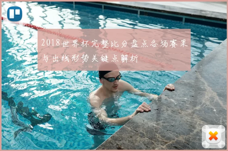 2018世界杯完整比分盘点各场赛果与出线形势关键点解析