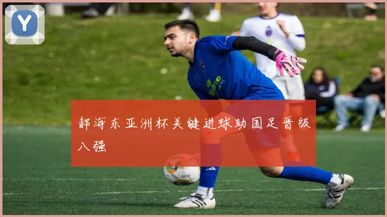 郝海东亚洲杯关键进球助国足晋级八强