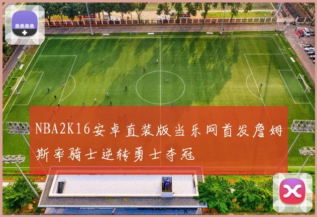 NBA2K16安卓直装版当乐网首发詹姆斯率骑士逆转勇士夺冠