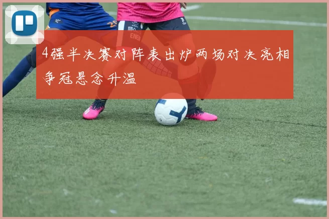 4强半决赛对阵表出炉两场对决亮相争冠悬念升温