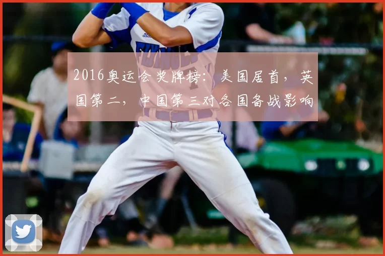 2016奥运会奖牌榜：美国居首，英国第二，中国第三对各国备战影响