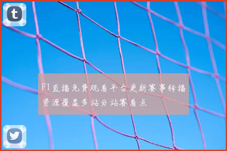 F1直播免费观看平台更新赛事转播资源覆盖多站分站赛看点