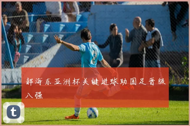 郝海东亚洲杯关键进球助国足晋级八强