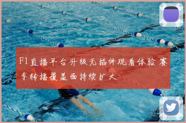 F1直播平台升级无插件观看体验 赛季转播覆盖面持续扩大