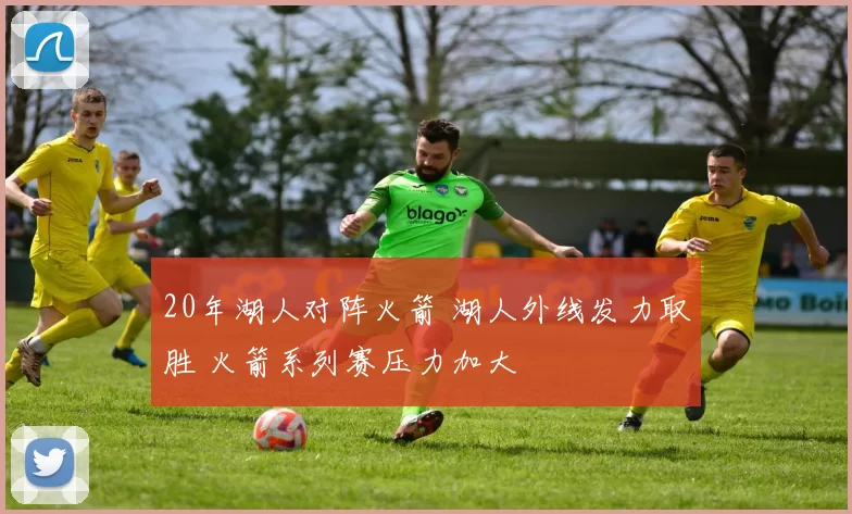 20年湖人对阵火箭 湖人外线发力取胜 火箭系列赛压力加大