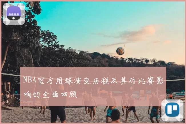 NBA官方用球演变历程及其对比赛影响的全面回顾