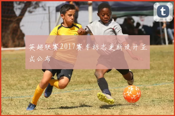 英超联赛2017赛季标志更新设计正式公布