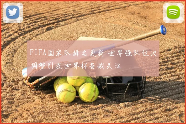 FIFA国家队排名更新 世界强队位次调整引发世界杯备战关注