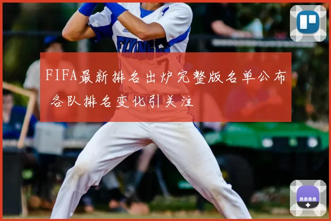 FIFA最新排名出炉完整版名单公布 各队排名变化引关注