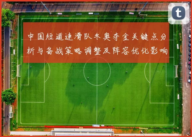 中国短道速滑队冬奥夺金关键点分析与备战策略调整及阵容优化影响