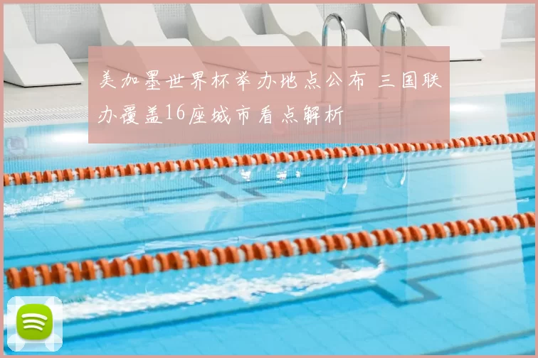 美加墨世界杯举办地点公布 三国联办覆盖16座城市看点解析