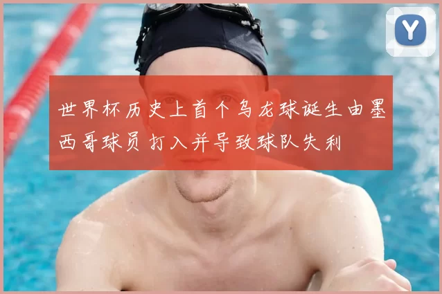 世界杯历史上首个乌龙球诞生由墨西哥球员打入并导致球队失利