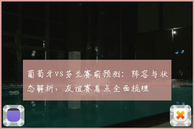 葡萄牙vs芬兰赛前预测：阵容与状态解析，友谊赛看点全面梳理