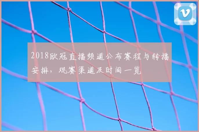 2018欧冠直播频道公布赛程与转播安排，观赛渠道及时间一览