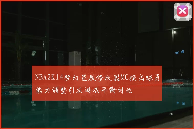 NBA2K14梦幻星辰修改器MC模式球员能力调整引发游戏平衡讨论