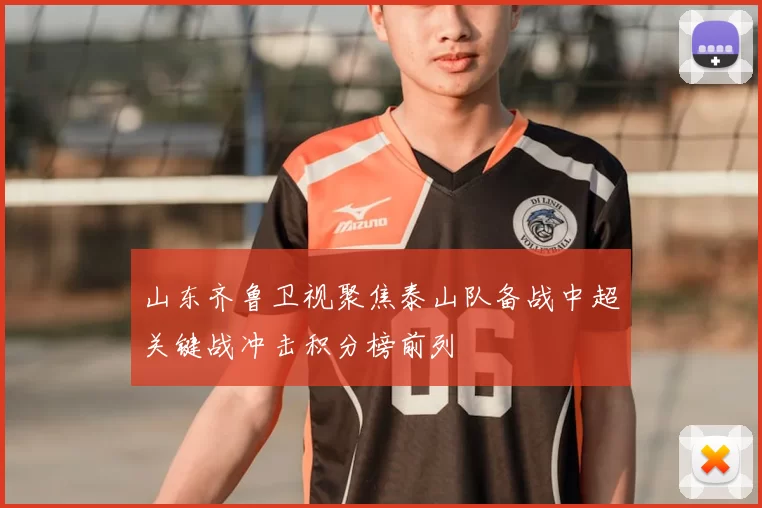 山东齐鲁卫视聚焦泰山队备战中超关键战冲击积分榜前列
