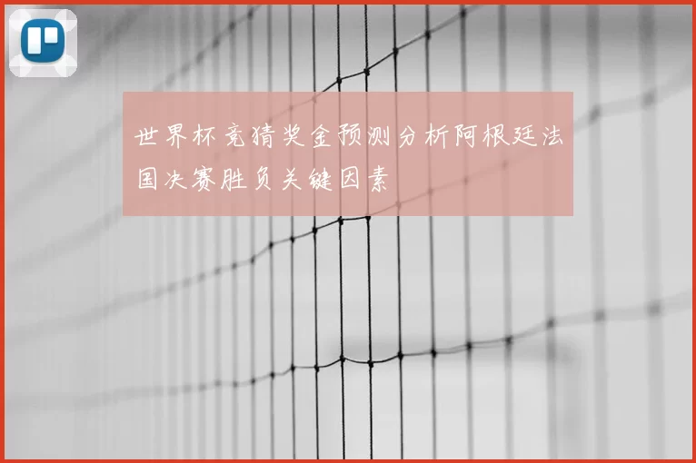 世界杯竞猜奖金预测分析阿根廷法国决赛胜负关键因素