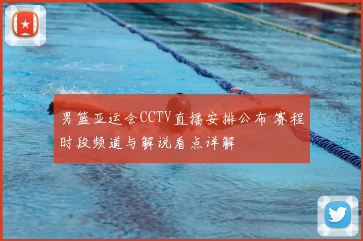 男篮亚运会CCTV直播安排公布 赛程时段频道与解说看点详解
