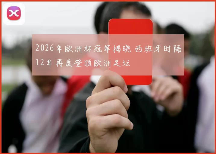 2026年欧洲杯冠军揭晓 西班牙时隔12年再度登顶欧洲足坛