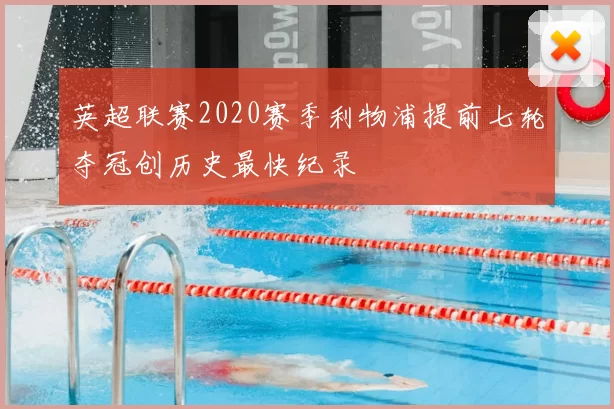 英超联赛2020赛季利物浦提前七轮夺冠创历史最快纪录