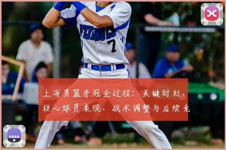 上海男篮夺冠全过程:关键时刻、核心球员表现、战术调整与后续竞争展望