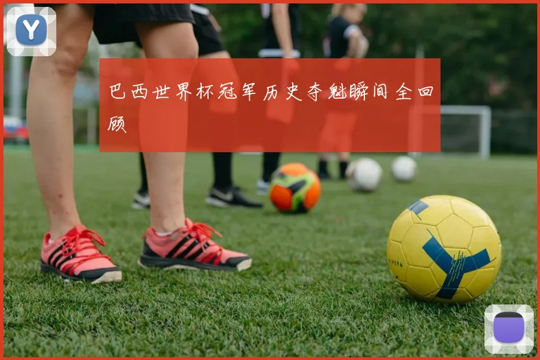 巴西世界杯冠军历史夺魁瞬间全回顾
