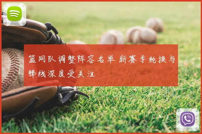 篮网队调整阵容名单 新赛季轮换与锋线深度受关注