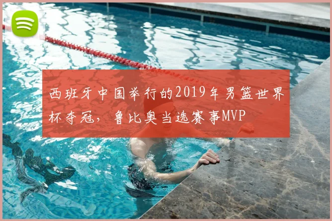 西班牙中国举行的2019年男篮世界杯夺冠，鲁比奥当选赛事MVP