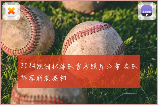 2024欧洲杯球队官方照片公布 各队阵容新装亮相