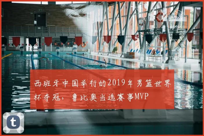西班牙中国举行的2019年男篮世界杯夺冠，鲁比奥当选赛事MVP