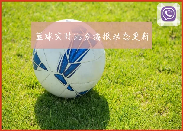 篮球实时比分播报动态更新