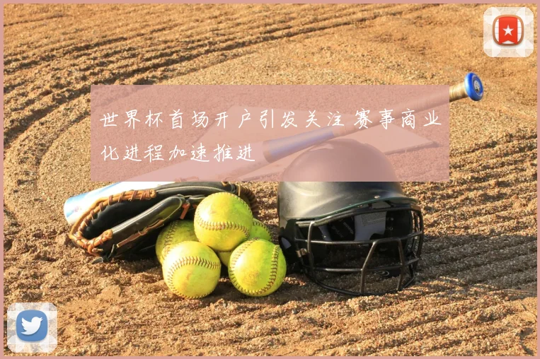 世界杯首场开户引发关注 赛事商业化进程加速推进