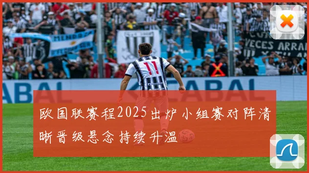 欧国联赛程2025出炉小组赛对阵清晰晋级悬念持续升温