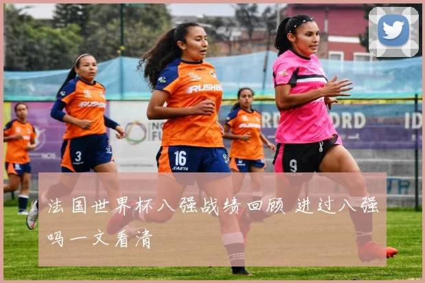 法国世界杯八强战绩回顾 进过八强吗一文看清
