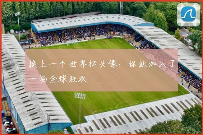 换上一个世界杯头像，你就加入了一场全球狂欢