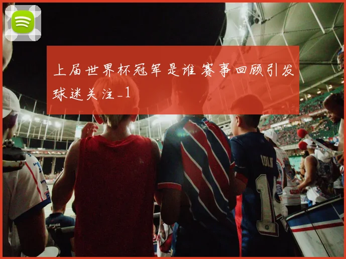 上届世界杯冠军是谁 赛事回顾引发球迷关注_1