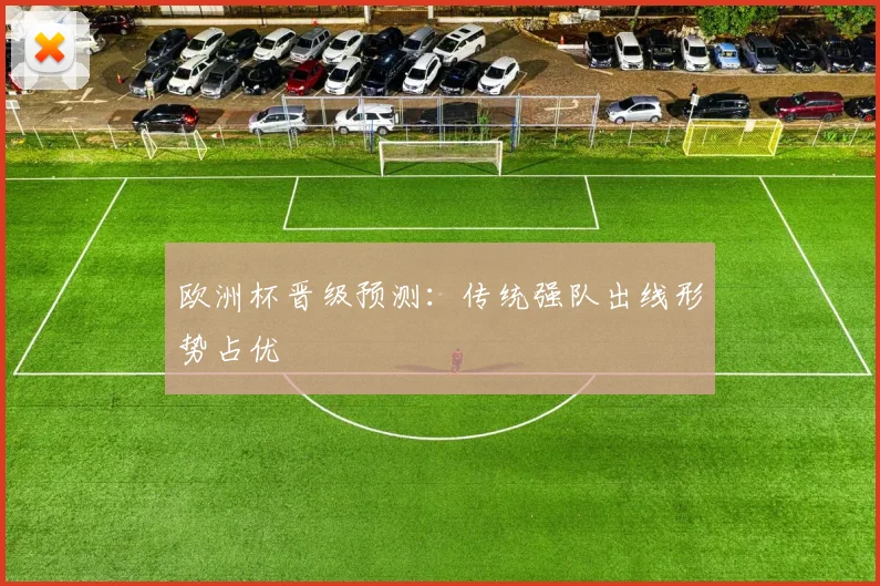 欧洲杯晋级预测：传统强队出线形势占优