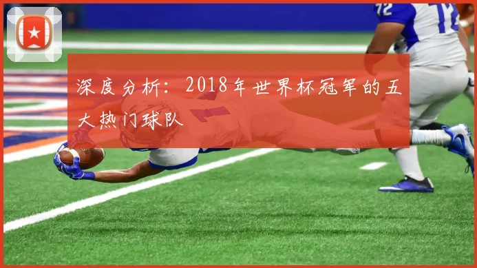 深度分析：2018年世界杯冠军的五大热门球队