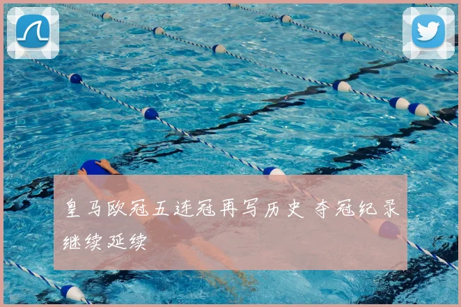 皇马欧冠五连冠再写历史 夺冠纪录继续延续
