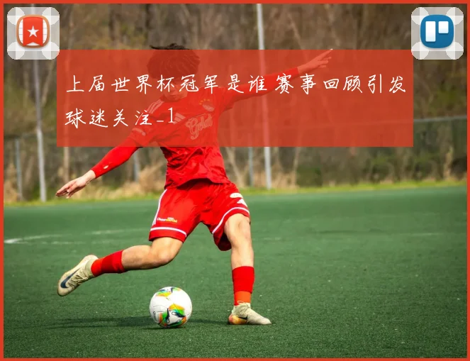 上届世界杯冠军是谁 赛事回顾引发球迷关注_1